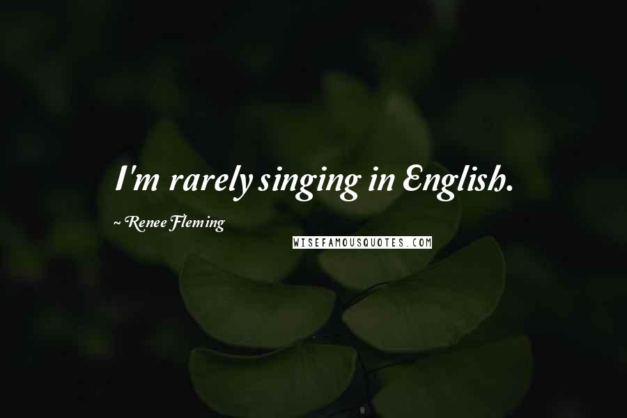 Renee Fleming Quotes: I'm rarely singing in English.