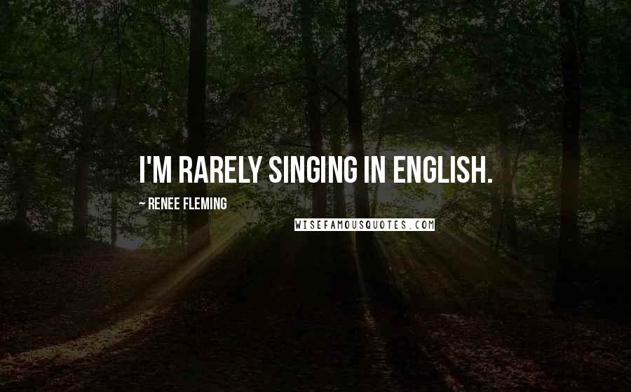 Renee Fleming Quotes: I'm rarely singing in English.