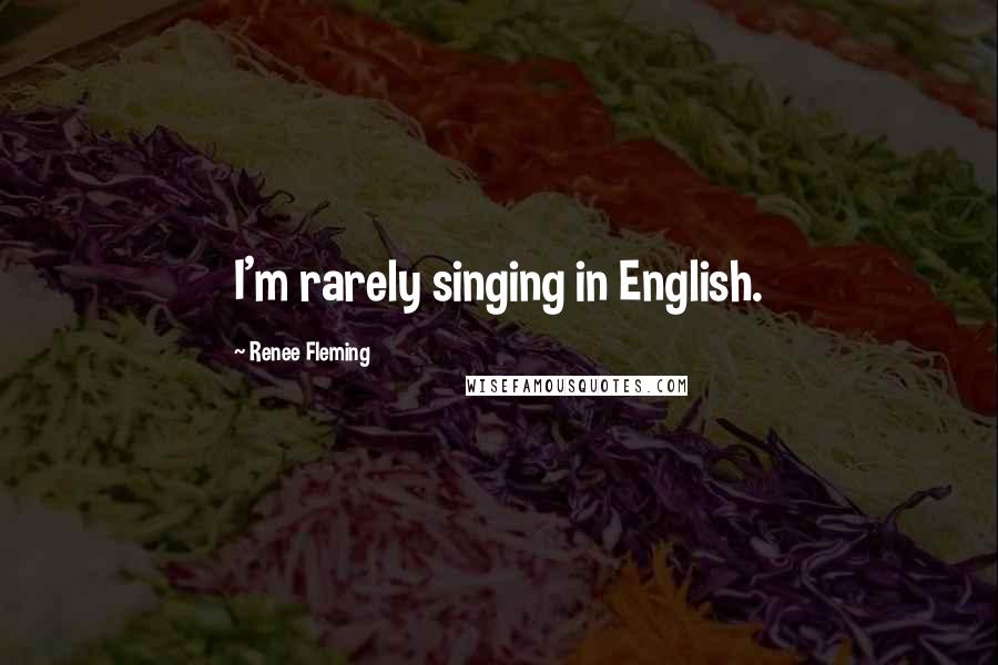 Renee Fleming Quotes: I'm rarely singing in English.