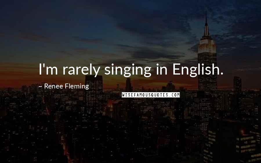 Renee Fleming Quotes: I'm rarely singing in English.