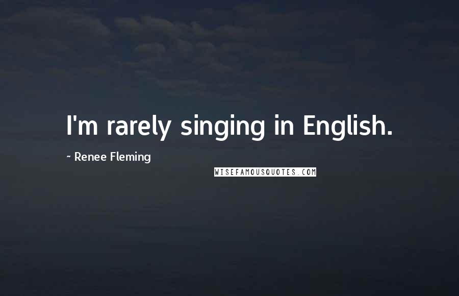 Renee Fleming Quotes: I'm rarely singing in English.