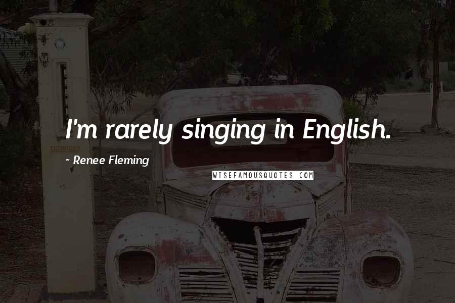 Renee Fleming Quotes: I'm rarely singing in English.