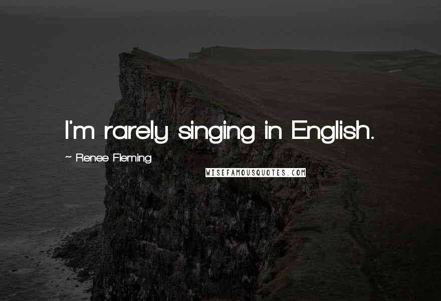 Renee Fleming Quotes: I'm rarely singing in English.