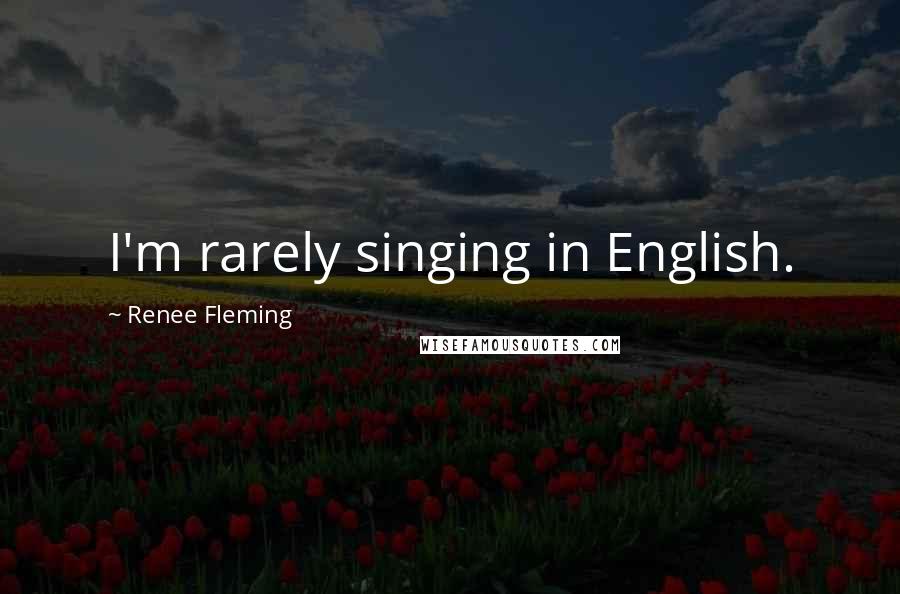 Renee Fleming Quotes: I'm rarely singing in English.