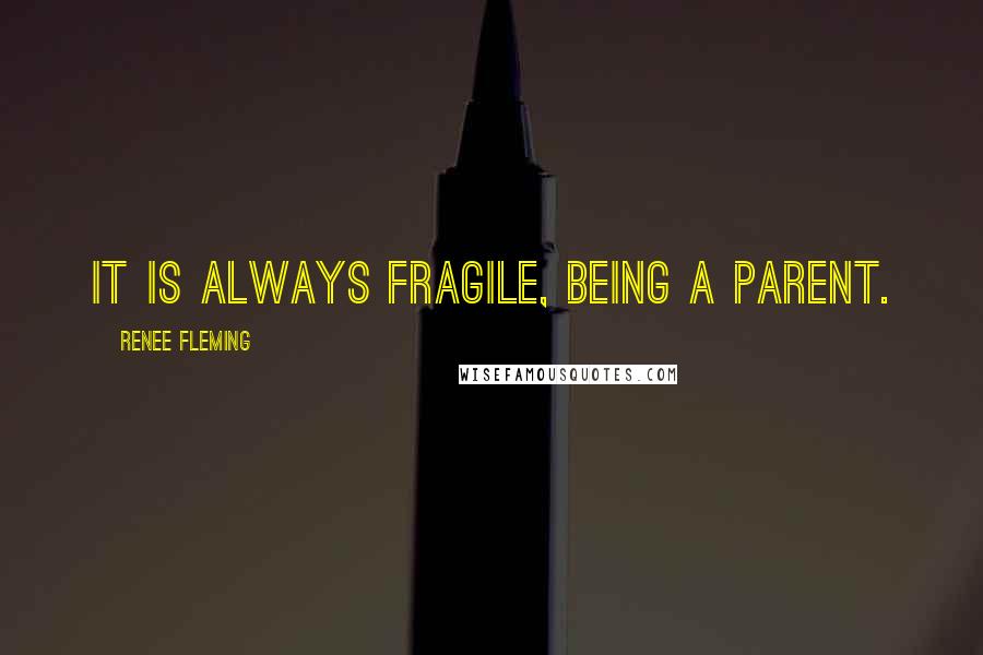 Renee Fleming Quotes: It is always fragile, being a parent.