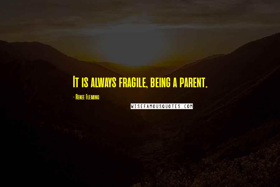 Renee Fleming Quotes: It is always fragile, being a parent.