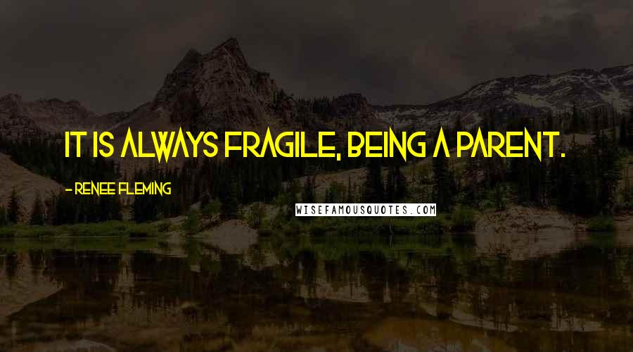 Renee Fleming Quotes: It is always fragile, being a parent.