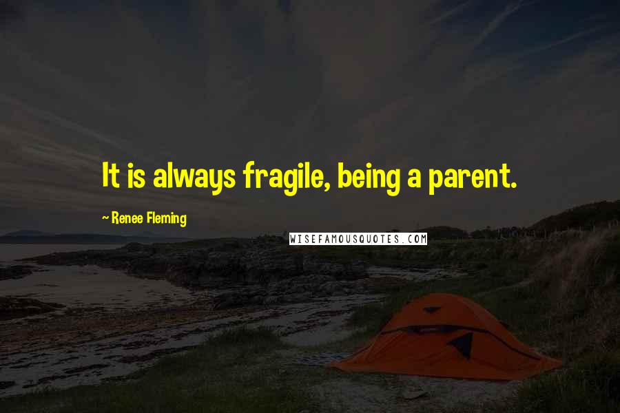 Renee Fleming Quotes: It is always fragile, being a parent.