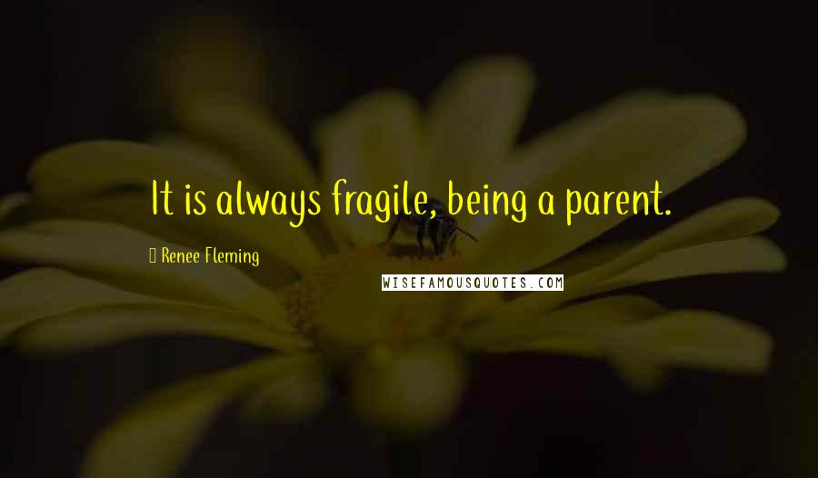 Renee Fleming Quotes: It is always fragile, being a parent.