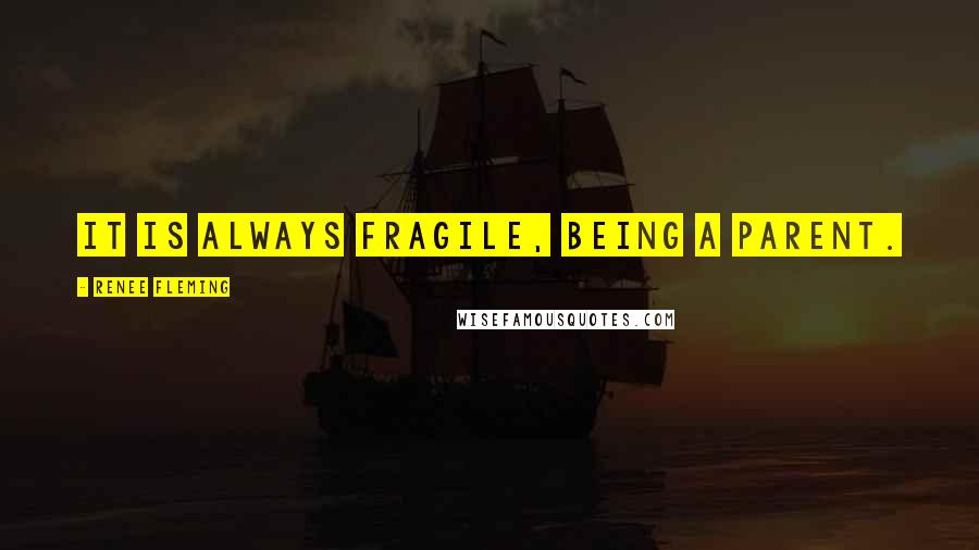 Renee Fleming Quotes: It is always fragile, being a parent.