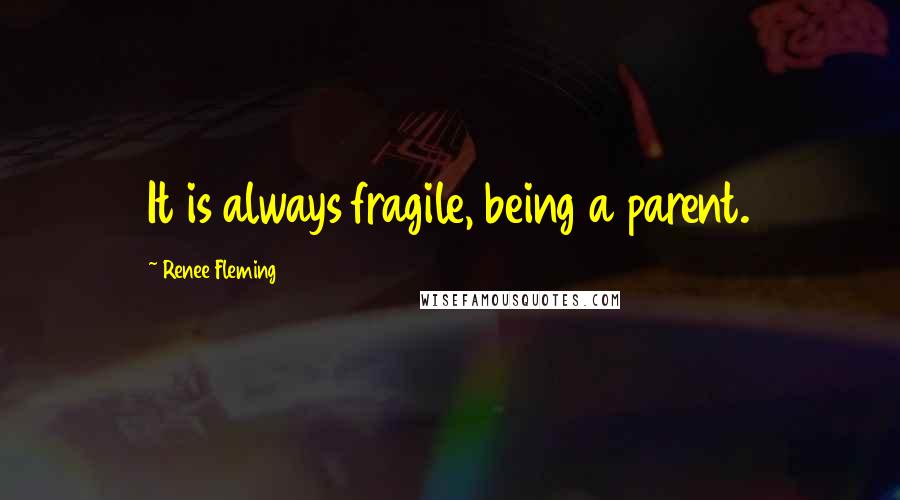 Renee Fleming Quotes: It is always fragile, being a parent.