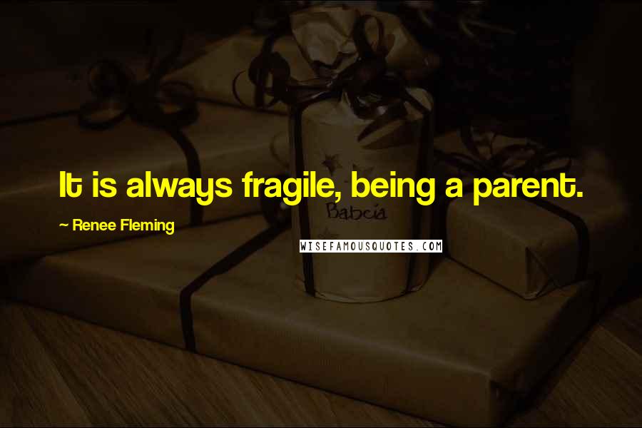 Renee Fleming Quotes: It is always fragile, being a parent.