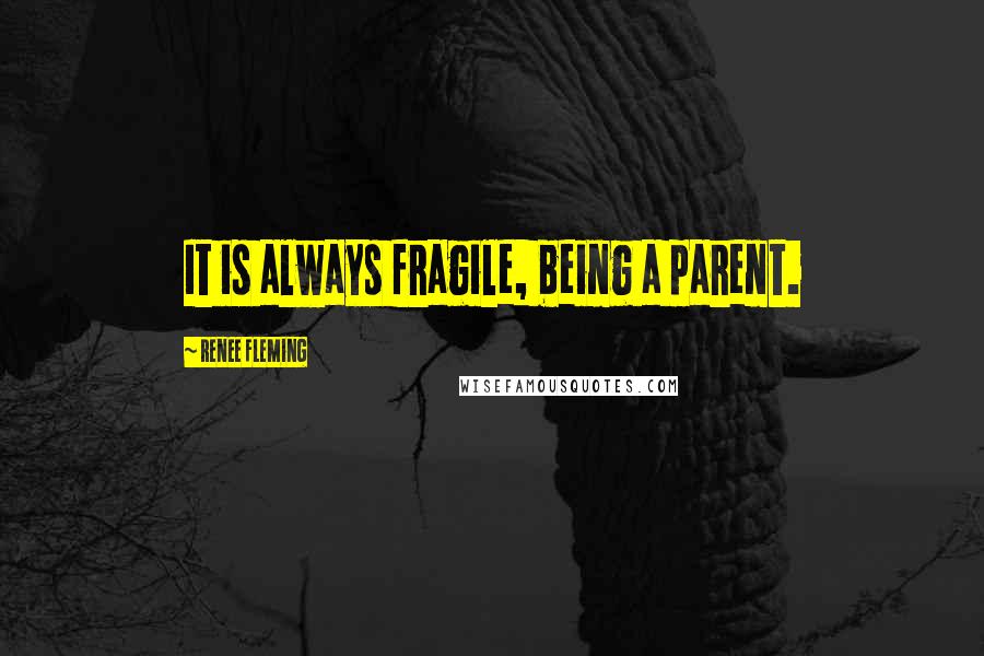 Renee Fleming Quotes: It is always fragile, being a parent.