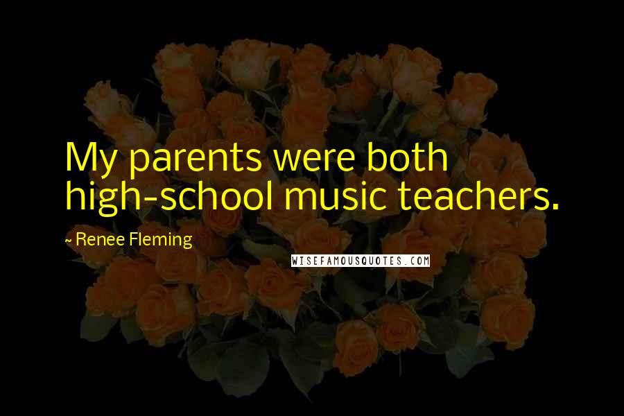 Renee Fleming Quotes: My parents were both high-school music teachers.
