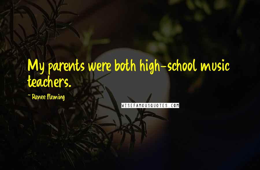 Renee Fleming Quotes: My parents were both high-school music teachers.