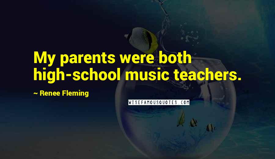 Renee Fleming Quotes: My parents were both high-school music teachers.