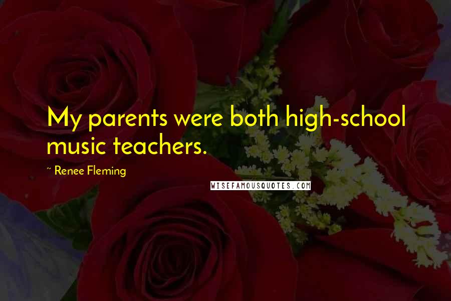 Renee Fleming Quotes: My parents were both high-school music teachers.
