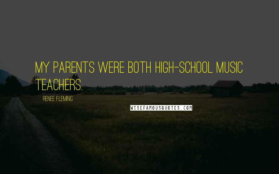 Renee Fleming Quotes: My parents were both high-school music teachers.