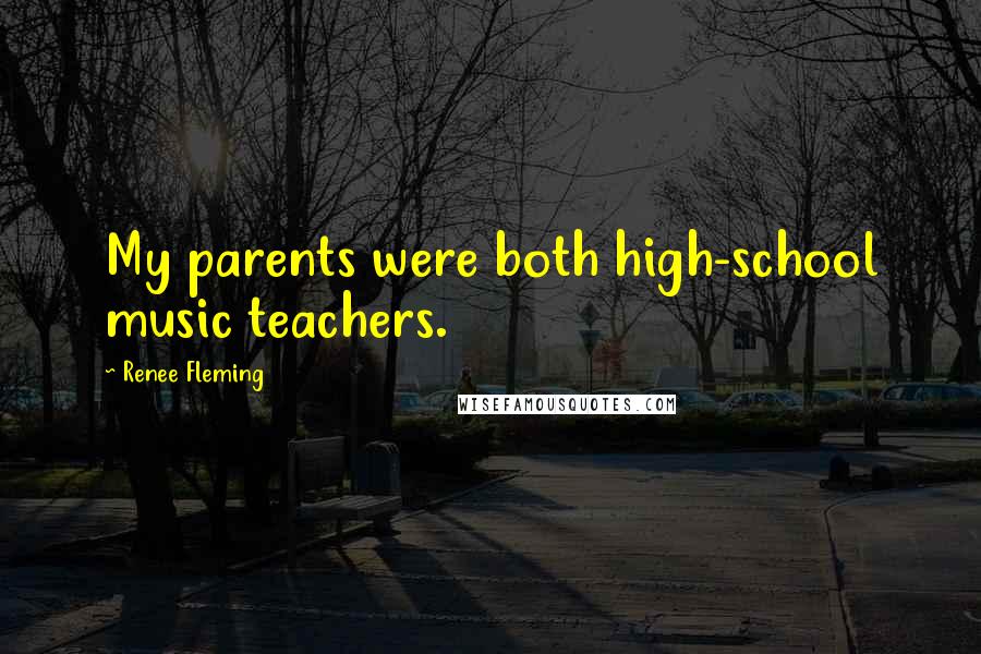 Renee Fleming Quotes: My parents were both high-school music teachers.