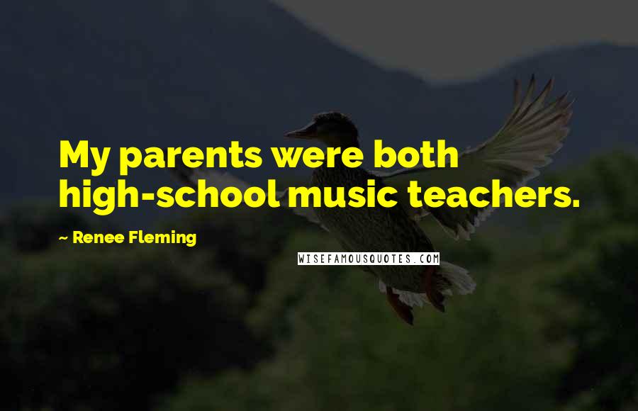 Renee Fleming Quotes: My parents were both high-school music teachers.