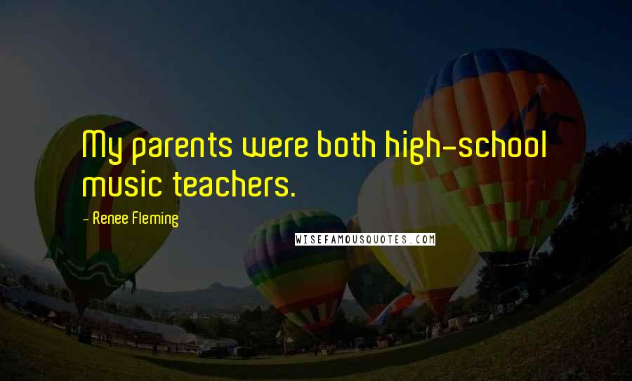 Renee Fleming Quotes: My parents were both high-school music teachers.