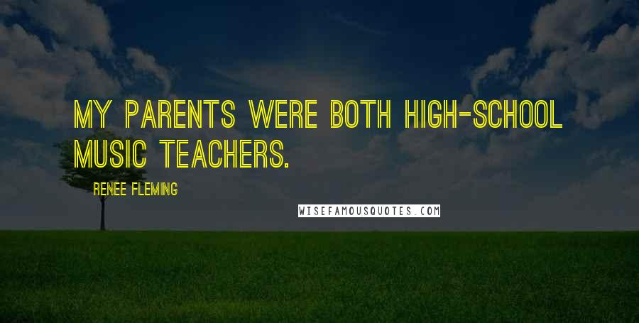 Renee Fleming Quotes: My parents were both high-school music teachers.