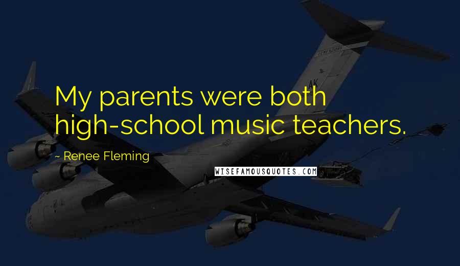 Renee Fleming Quotes: My parents were both high-school music teachers.