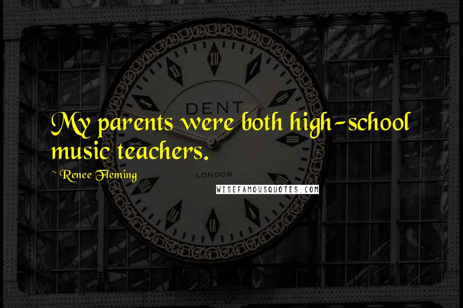 Renee Fleming Quotes: My parents were both high-school music teachers.