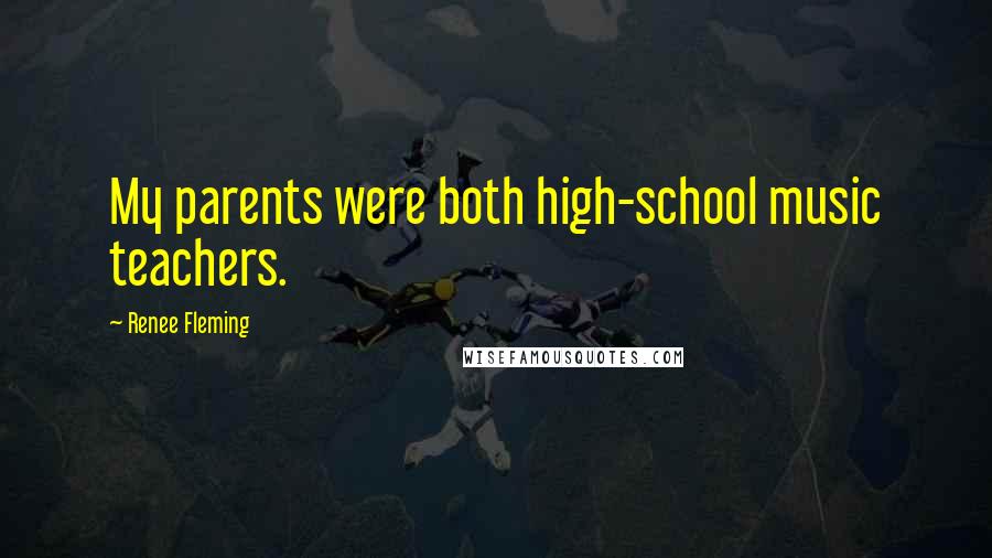 Renee Fleming Quotes: My parents were both high-school music teachers.