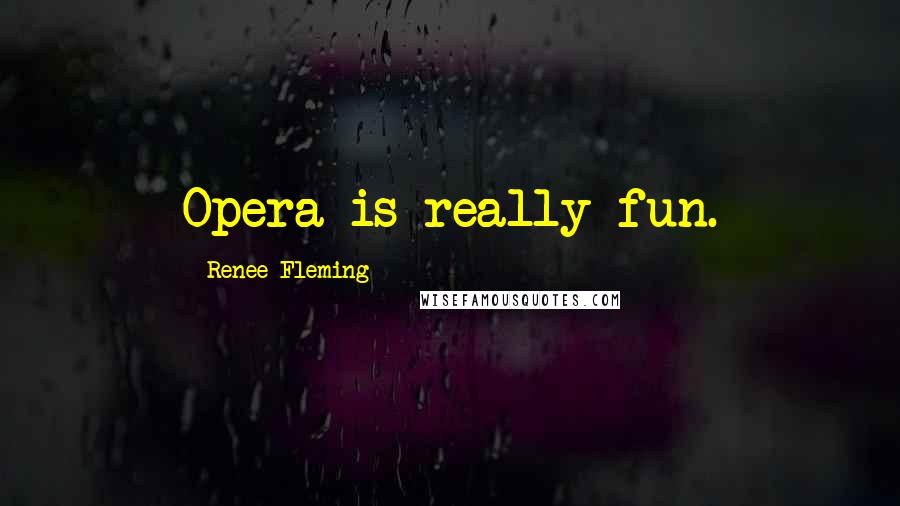 Renee Fleming Quotes: Opera is really fun.