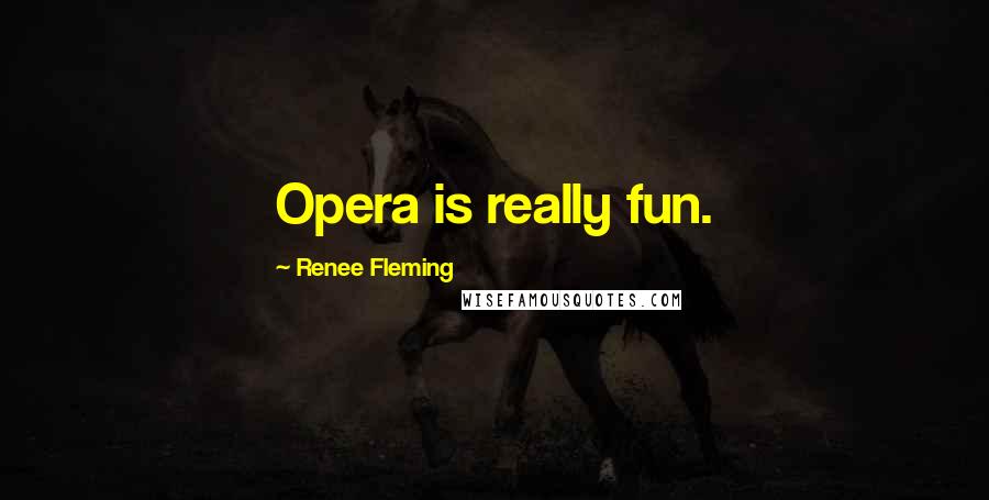 Renee Fleming Quotes: Opera is really fun.
