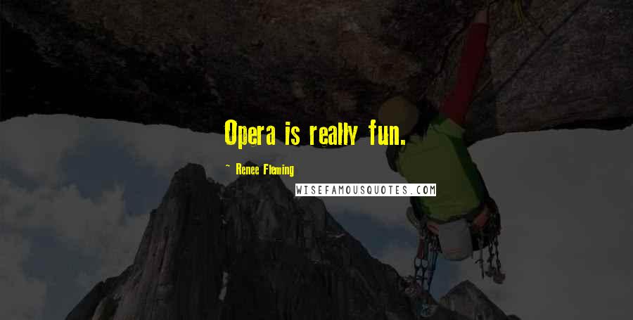 Renee Fleming Quotes: Opera is really fun.