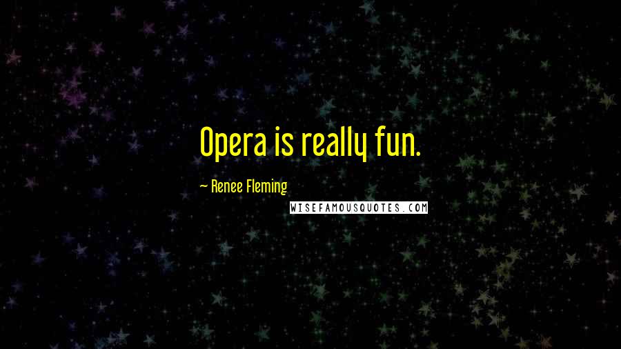 Renee Fleming Quotes: Opera is really fun.