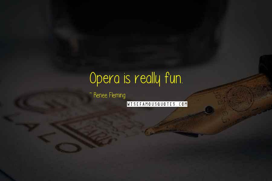 Renee Fleming Quotes: Opera is really fun.