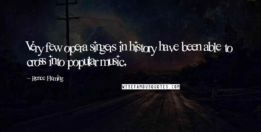 Renee Fleming Quotes: Very few opera singers in history have been able to cross into popular music.