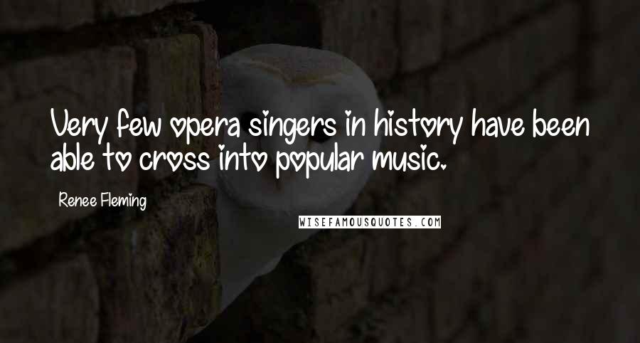 Renee Fleming Quotes: Very few opera singers in history have been able to cross into popular music.