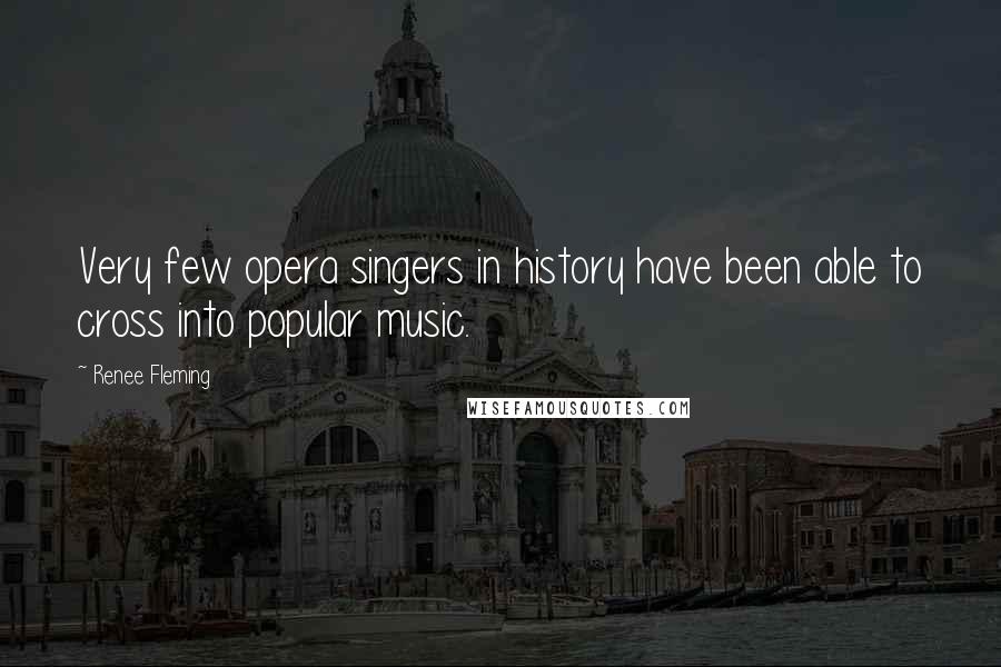 Renee Fleming Quotes: Very few opera singers in history have been able to cross into popular music.