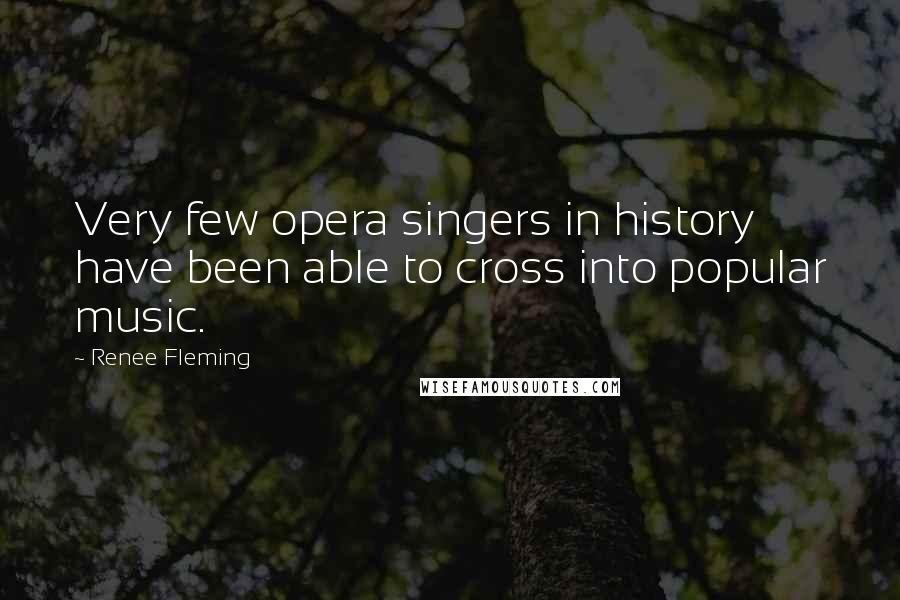 Renee Fleming Quotes: Very few opera singers in history have been able to cross into popular music.