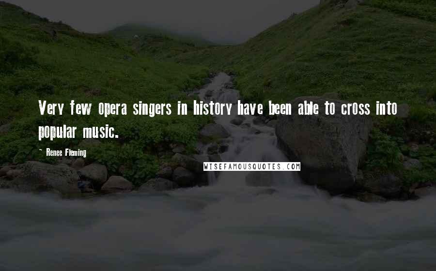 Renee Fleming Quotes: Very few opera singers in history have been able to cross into popular music.