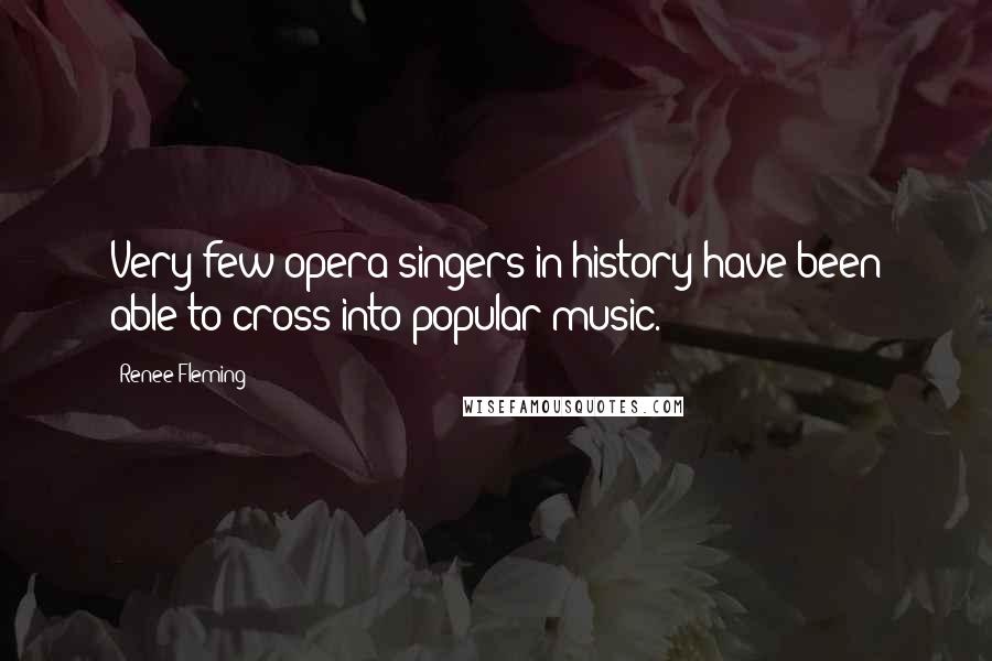 Renee Fleming Quotes: Very few opera singers in history have been able to cross into popular music.