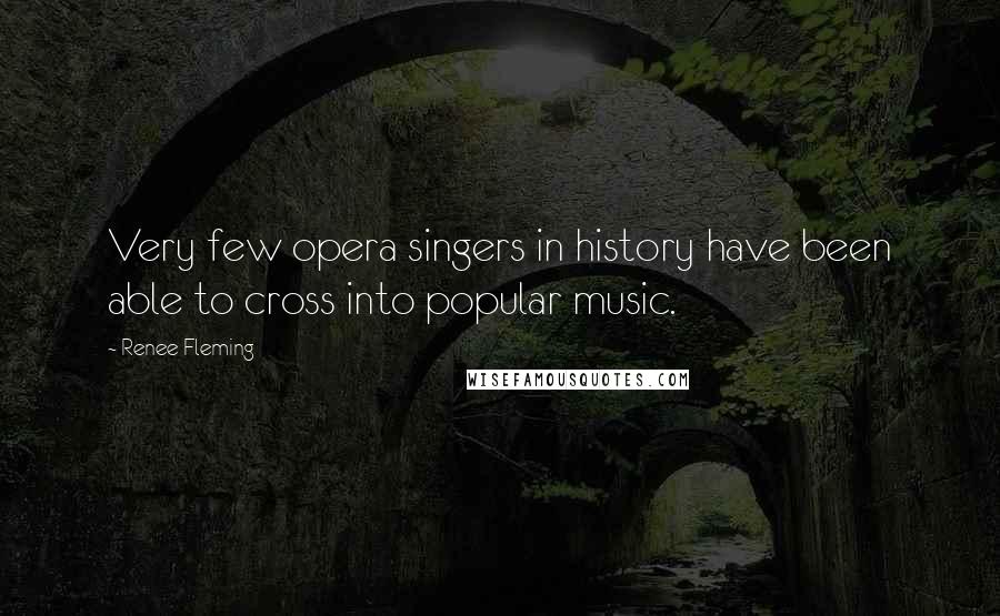 Renee Fleming Quotes: Very few opera singers in history have been able to cross into popular music.