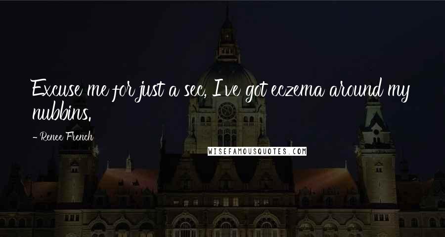 Renee French Quotes: Excuse me for just a sec, I've got eczema around my nubbins.