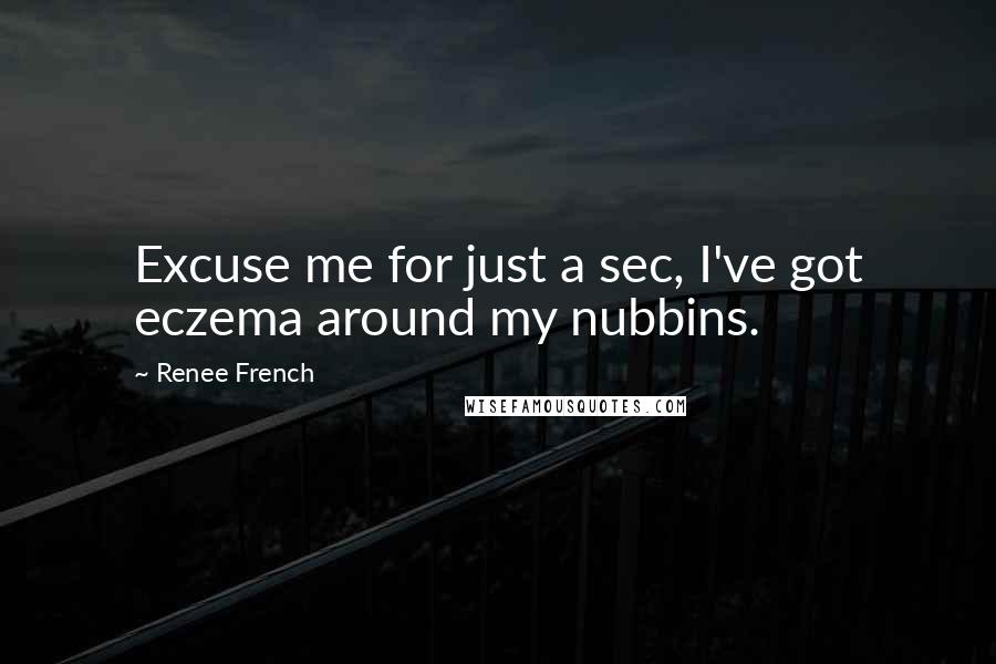 Renee French Quotes: Excuse me for just a sec, I've got eczema around my nubbins.