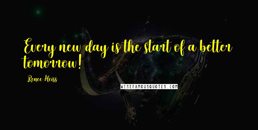 Renee Heiss Quotes: Every new day is the start of a better tomorrow!