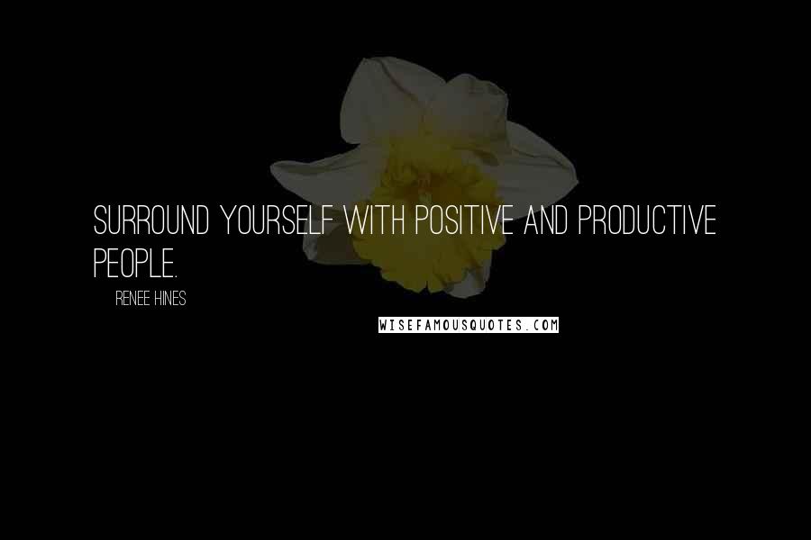 Renee Hines Quotes: Surround yourself with positive and productive people.