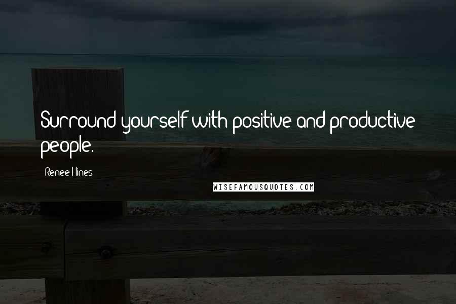 Renee Hines Quotes: Surround yourself with positive and productive people.