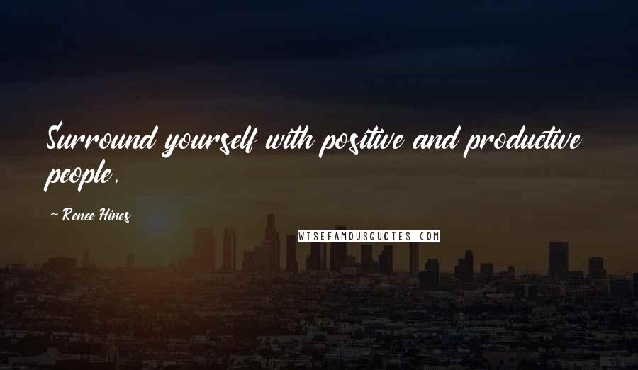 Renee Hines Quotes: Surround yourself with positive and productive people.