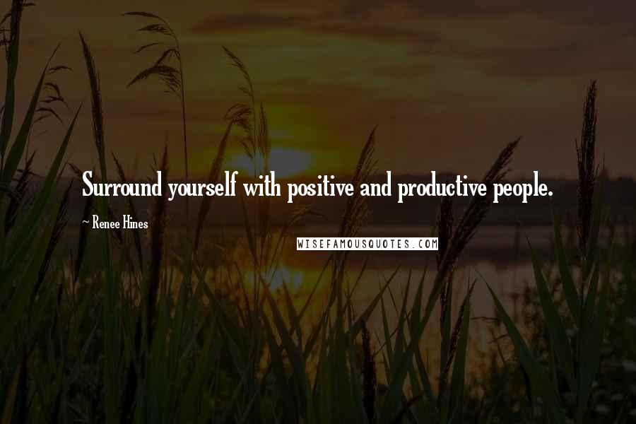 Renee Hines Quotes: Surround yourself with positive and productive people.