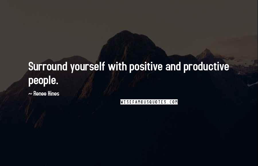 Renee Hines Quotes: Surround yourself with positive and productive people.