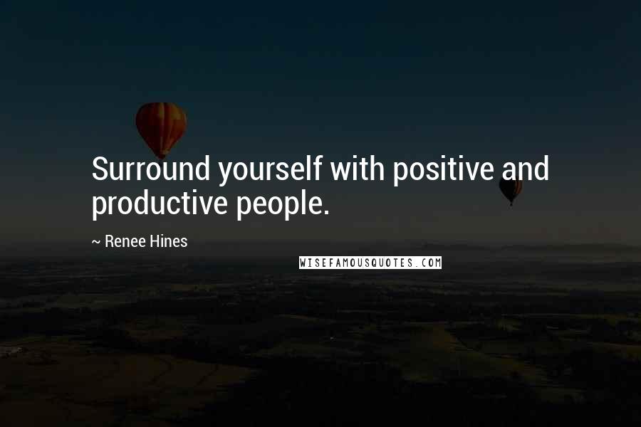 Renee Hines Quotes: Surround yourself with positive and productive people.